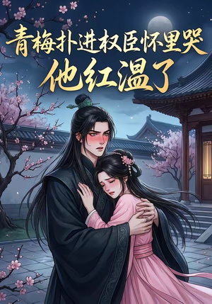 青梅扑进权臣怀里哭,他红温了(74集) 青梅扑进权臣怀里哭,他红温了(74集)热播短剧推荐