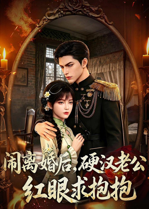 闹离婚后,硬汉老公红眼求抱抱(81集) 闹离婚后,硬汉老公红眼求抱抱(81集)火爆热门短剧