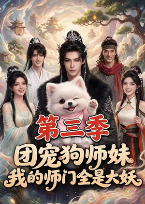 团宠狗师妹,我的师门全是大妖第三季(72集) 团宠狗师妹,我的师门全是大妖第三季(72集)真的好看吗