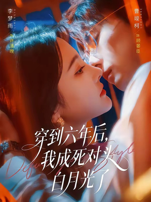 穿到六年后,我成死对头白月光了(69集) 穿到六年后,我成死对头白月光了(69集)短剧太好看