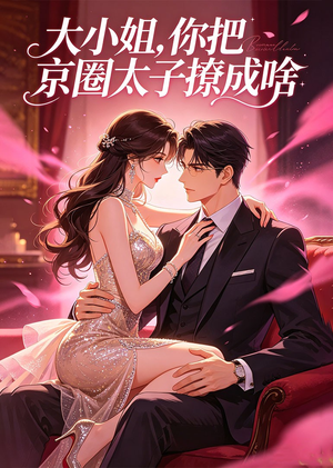 大小姐,你把京圈太子撩成啥(65集) 大小姐,你把京圈太子撩成啥(65集)迅雷网盘观看