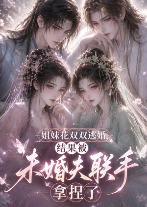 姐妹花双双逃婚,结果被未婚夫联手拿捏了(30集) 姐妹花双双逃婚,结果被未婚夫联手拿捏了(30集)火爆短剧热播中