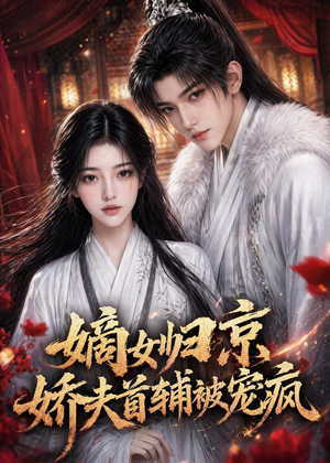 嫡女归京,娇夫首辅被宠疯(114集) 嫡女归京,娇夫首辅被宠疯(114集)短剧中追到爽