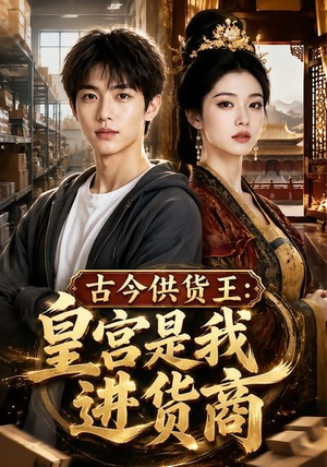 古今供货王:皇宫是我进货商(55集) 古今供货王:皇宫是我进货商(55集)短剧排行榜