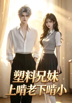 塑料兄妹上啃老下啃小（68集）一起追短剧