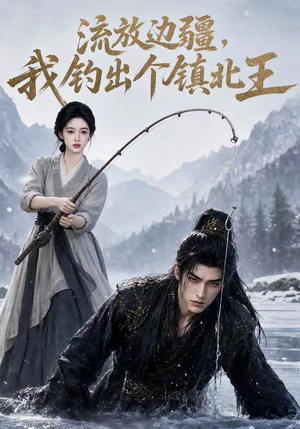 流放边疆,我钓出个镇北王(50集) 流放边疆,我钓出个镇北王(50集)一个短剧看全集