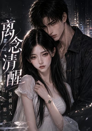 离念清醒深情侵入第二季(58集) 离念清醒深情侵入第二季(58集)大结局完美收官