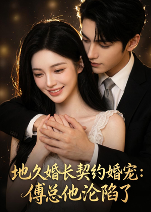 地久婚长契约婚宠：傅总他沦陷了（115集）亿万短剧抢先看