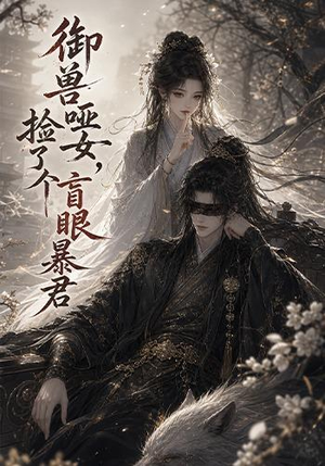 御兽哑女,捡了个盲眼暴君(51集) 御兽哑女,捡了个盲眼暴君(51集)在哪看是免费的
