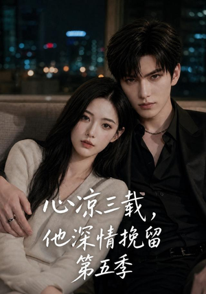 心凉三载,他深情挽留第五季(75集) 心凉三载,他深情挽留第五季(75集)短剧在线观看