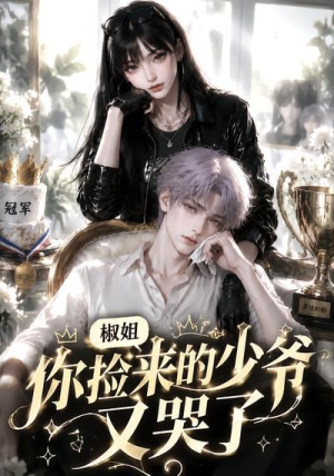 椒姐,你捡来的少爷又哭了(38集) 椒姐,你捡来的少爷又哭了(38集)360网盘观看