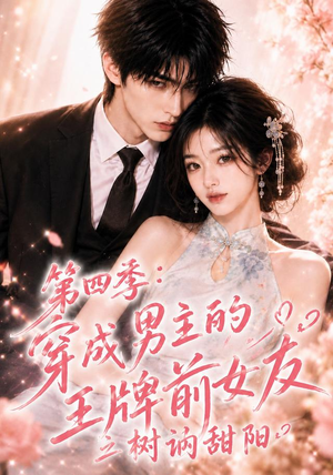 第四季：穿成男主的王牌前女友之树讷甜阳（56集）热门短剧追不停