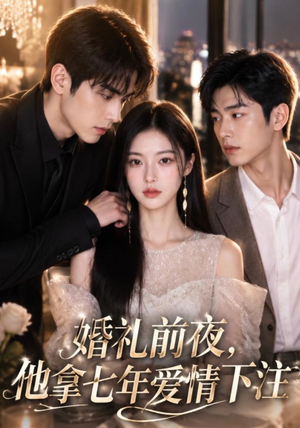 婚礼前夜,他拿七年爱情下注(50集) 婚礼前夜,他拿七年爱情下注(50集)大结局完美收官