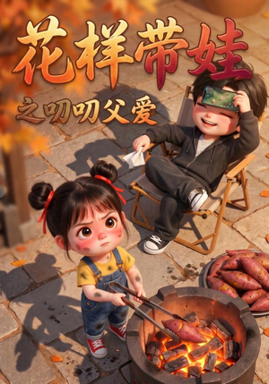花样带娃之叨叨父爱(101集) 花样带娃之叨叨父爱(101集)穿越短剧推荐