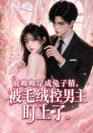 鹿呦呦穿成兔子精,被毛绒控男主盯上了(208集) 鹿呦呦穿成兔子精,被毛绒控男主盯上了(208集)看短剧放松一下