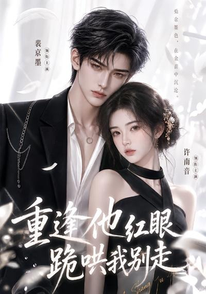 重逢他红眼跪哄我别走(109集) 重逢他红眼跪哄我别走(109集)精彩短剧合集