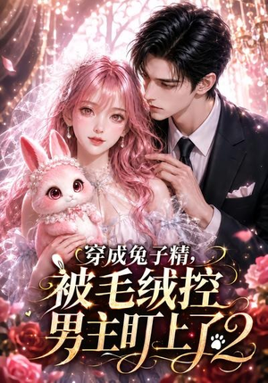 穿成兔子精,被毛绒控男主盯上了2(93集) 穿成兔子精,被毛绒控男主盯上了2(93集)真的太好看了