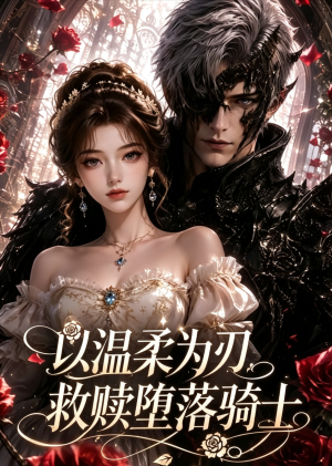 以温柔为刃,救赎堕落骑士(49集) 以温柔为刃,救赎堕落骑士(49集)女主角是谁