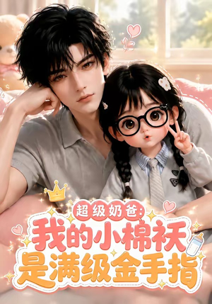 超级奶爸：我的小棉袄是满级金手指（120集）免费短剧大全