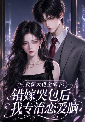 反派大佬全拿下:错嫁哭包后我专治恋爱脑(76集) 反派大佬全拿下:错嫁哭包后我专治恋爱脑(76集)短剧太上头了
