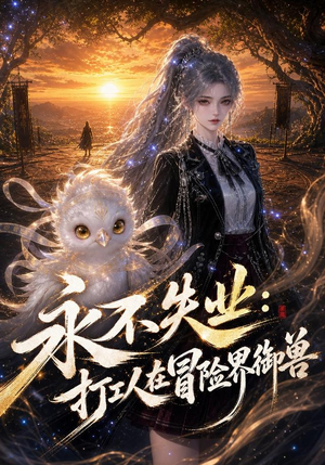 永不失业：打工人在冒险界御兽（108集）短剧热播抢先看