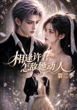 相逢许君怎敌她动人第二季(100集) 相逢许君怎敌她动人第二季(100集)超火热门短剧