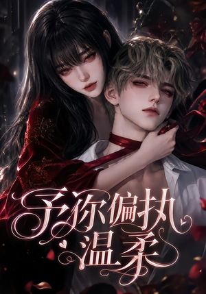 予你偏执温柔(333集) 予你偏执温柔(333集)女频短剧推荐