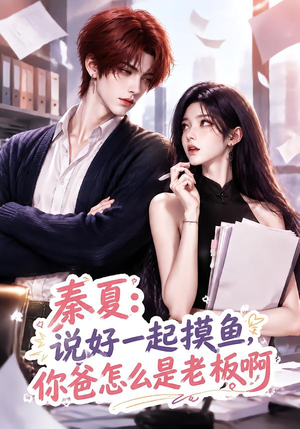 秦夏:说好一起摸鱼,你爸怎么是老板啊(128集) 秦夏:说好一起摸鱼,你爸怎么是老板啊(128集)全剧看到大结局