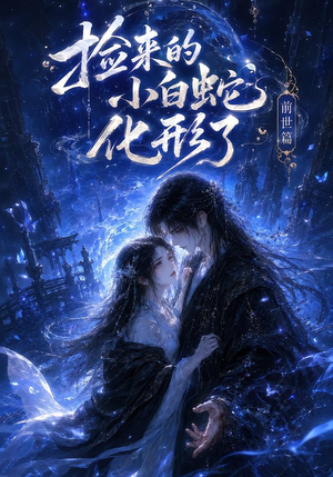 捡来的小白蛇化形了之前世篇(60集) 捡来的小白蛇化形了之前世篇(60集)超火热门短剧